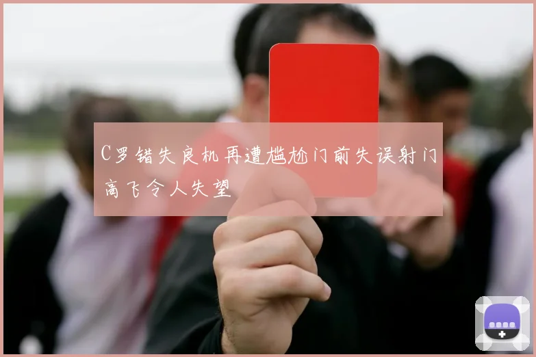 C罗错失良机再遭尴尬门前失误射门高飞令人失望