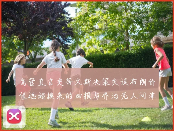 高管直言史蒂文斯决策失误布朗价值远超换来的回报与乔治无人问津