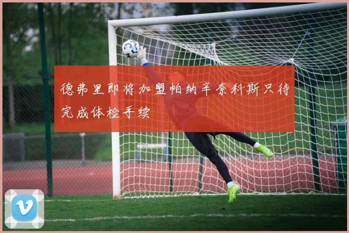 德弗里即将加盟帕纳辛奈科斯只待完成体检手续