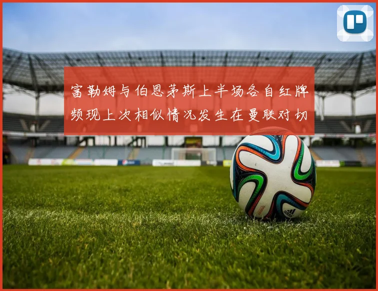 富勒姆与伯恩茅斯上半场各自红牌频现上次相似情况发生在曼联对切尔西