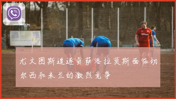 尤文图斯追逐贡萨洛拉莫斯面临切尔西和米兰的激烈竞争