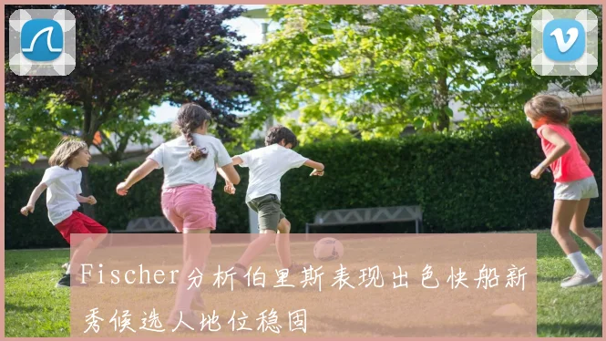 Fischer分析伯里斯表现出色快船新秀候选人地位稳固