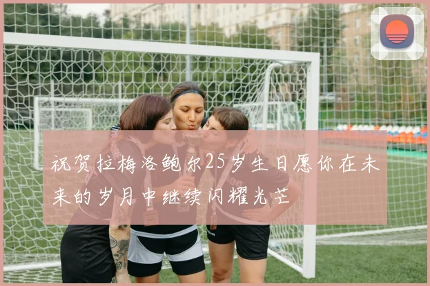 祝贺拉梅洛鲍尔25岁生日愿你在未来的岁月中继续闪耀光芒