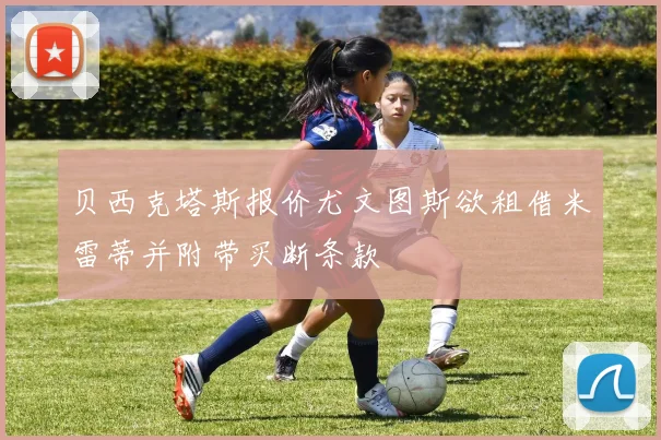 贝西克塔斯报价尤文图斯欲租借米雷蒂并附带买断条款